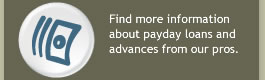 Find more information about payday loans and advances from our pros.